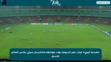 «صدمة كبرى» غياب عمر السومة يهدد مواجهة مانشستر سيتي بكأس العالم للأندية